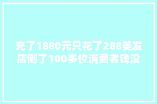充了1880元只花了288美发店倒了100多位消费者钱没了美容美发的套路你见过吗