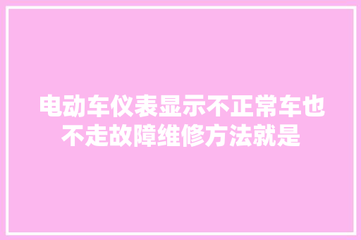 电动车仪表显示不正常车也不走故障维修方法就是