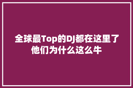 全球最Top的DJ都在这里了他们为什么这么牛