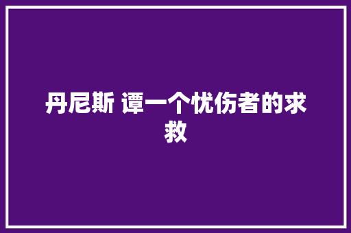 丹尼斯 谭一个忧伤者的求救 休闲娱乐