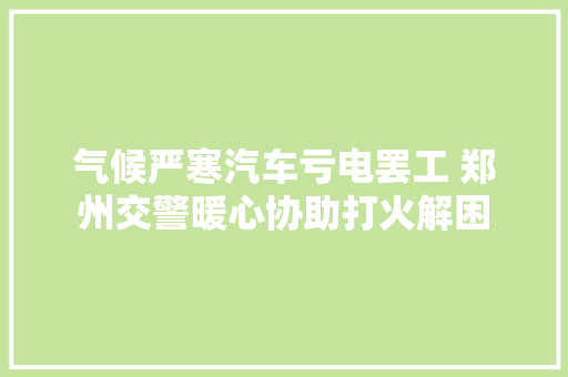 气候严寒汽车亏电罢工 郑州交警暖心协助打火解困