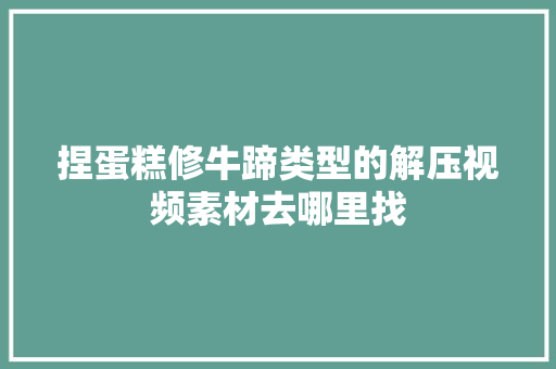 捏蛋糕修牛蹄类型的解压视频素材去哪里找