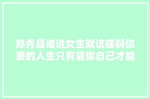 郑秀晶谁说女生就该荏弱你要的人生只有靠你自己才能获得