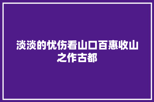 淡淡的忧伤看山口百惠收山之作古都