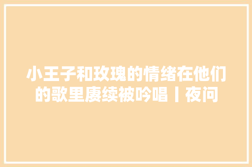 小王子和玫瑰的情绪在他们的歌里赓续被吟唱丨夜问