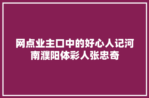 网点业主口中的好心人记河南濮阳体彩人张忠奇