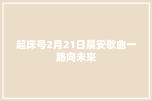 起床号2月21日晨安歌曲一路向未来 休闲娱乐