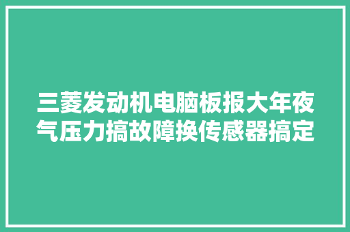 三菱发动机电脑板报大年夜气压力搞故障换传感器搞定