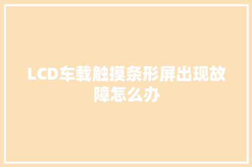 LCD车载触摸条形屏出现故障怎么办 汽车知识