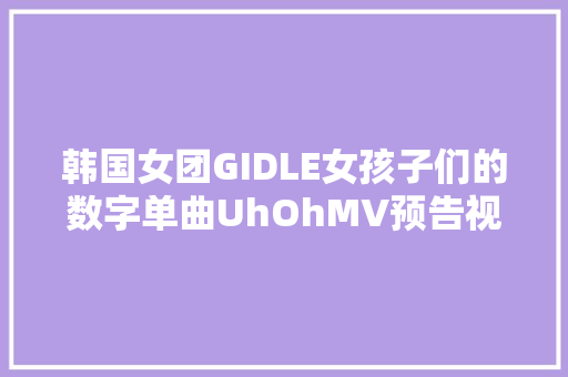 韩国女团GIDLE女孩子们的数字单曲UhOhMV预告视频公开