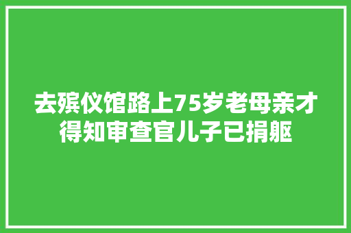 去殡仪馆路上75岁老母亲才得知审查官儿子已捐躯