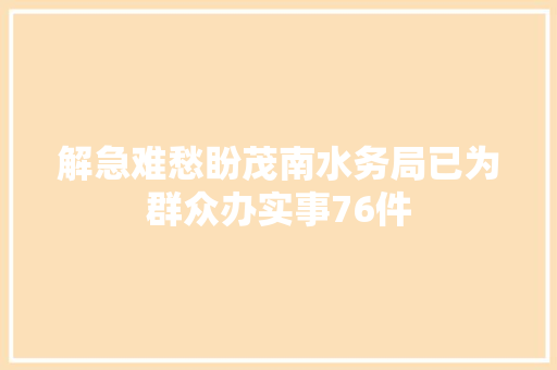 解急难愁盼茂南水务局已为群众办实事76件