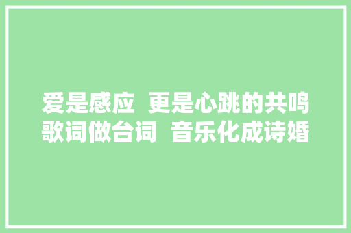 爱是感应  更是心跳的共鸣歌词做台词  音乐化成诗婚礼