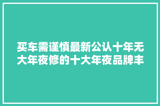 买车需谨慎最新公认十年无大年夜修的十大年夜品牌丰田大年夜众前五