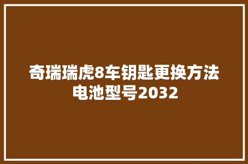 奇瑞瑞虎8车钥匙更换方法电池型号2032