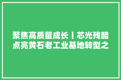 聚焦高质量成长丨芯光残酷点亮黄石老工业基地转型之路