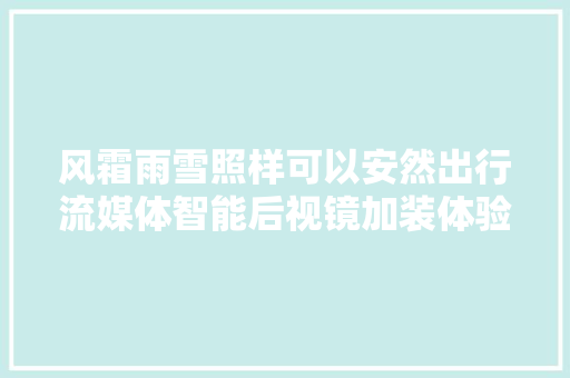 风霜雨雪照样可以安然出行流媒体智能后视镜加装体验