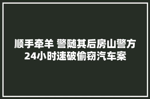 顺手牵羊 警随其后房山警方24小时速破偷窃汽车案