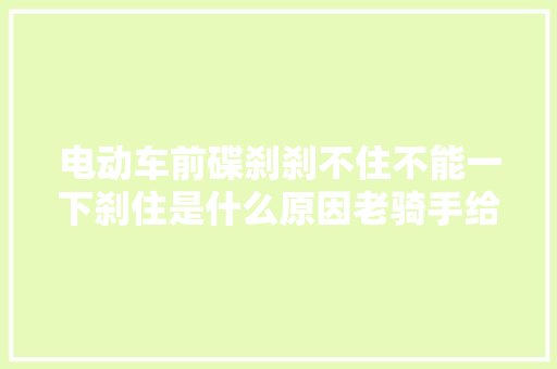 电动车前碟刹刹不住不能一下刹住是什么原因老骑手给你谜底