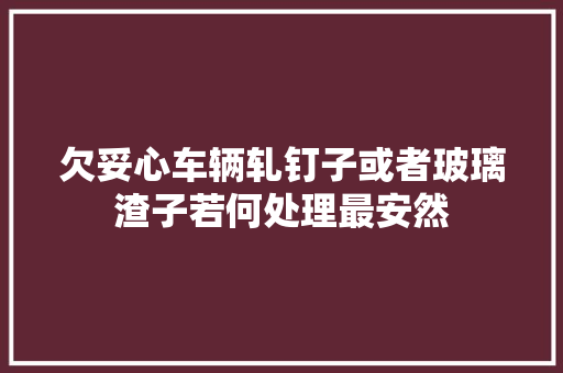 欠妥心车辆轧钉子或者玻璃渣子若何处理最安然