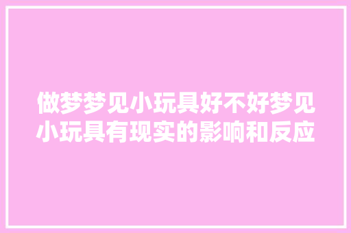做梦梦见小玩具好不好梦见小玩具有现实的影响和反应吗