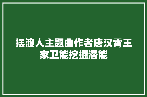 摆渡人主题曲作者唐汉霄王家卫能挖掘潜能