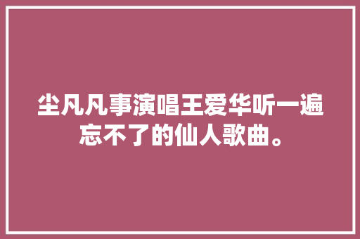 尘凡凡事演唱王爱华听一遍忘不了的仙人歌曲。
