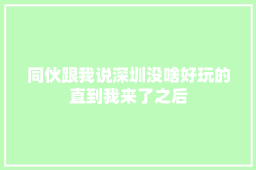 同伙跟我说深圳没啥好玩的直到我来了之后