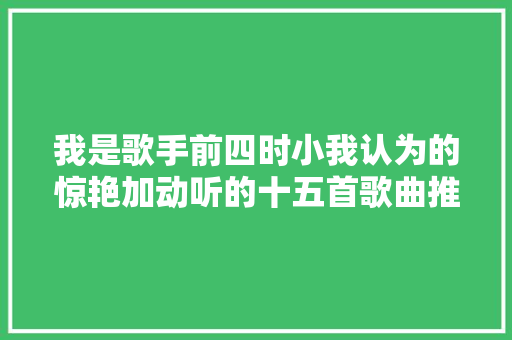 我是歌手前四时小我认为的惊艳加动听的十五首歌曲推荐