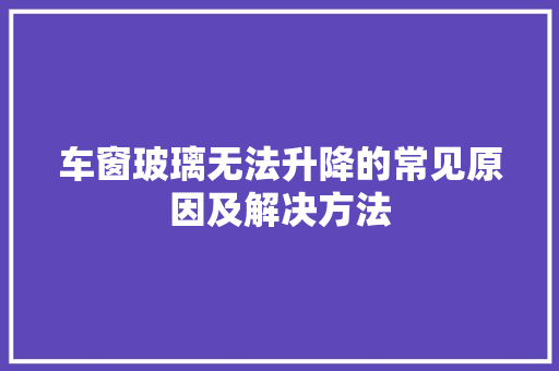 车窗玻璃无法升降的常见原因及解决方法