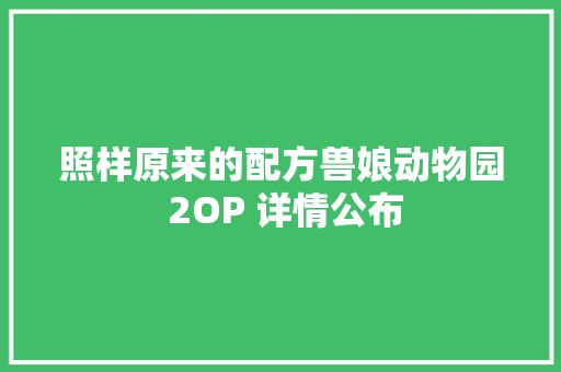 照样原来的配方兽娘动物园 2OP 详情公布