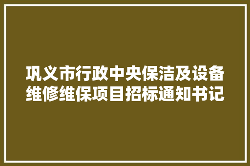 巩义市行政中央保洁及设备维修维保项目招标通知书记
