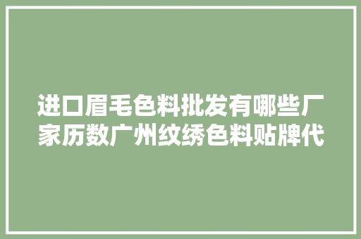 进口眉毛色料批发有哪些厂家历数广州纹绣色料贴牌代工OEM厂家