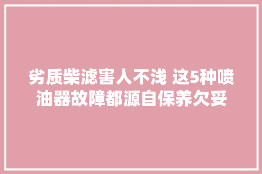 劣质柴滤害人不浅 这5种喷油器故障都源自保养欠妥