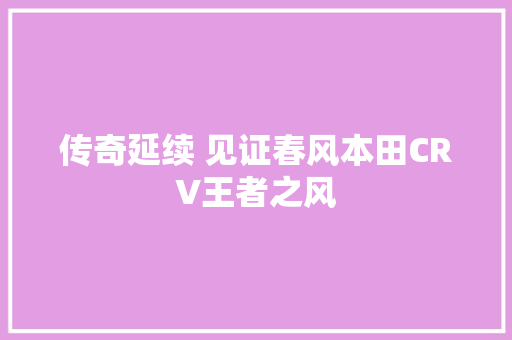 传奇延续 见证春风本田CRV王者之风