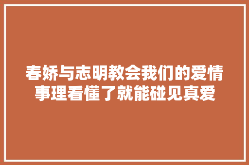 春娇与志明教会我们的爱情事理看懂了就能碰见真爱 休闲娱乐