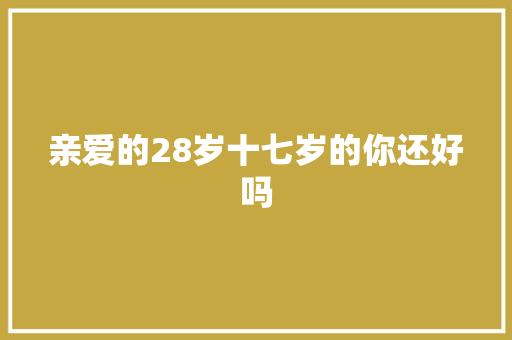 亲爱的28岁十七岁的你还好吗