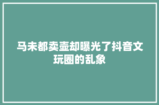 马未都卖壶却曝光了抖音文玩圈的乱象