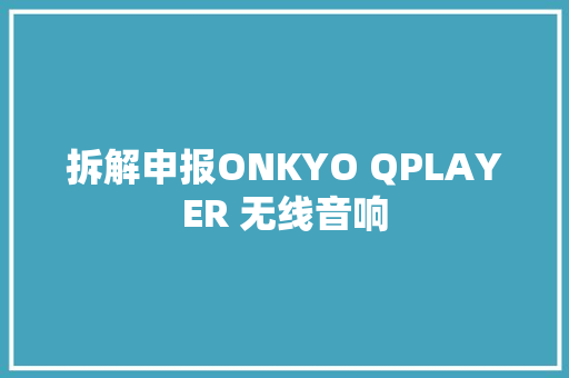 拆解申报ONKYO QPLAYER 无线音响