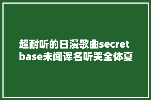 超耐听的日漫歌曲secret base未闻诨名听哭全体夏天