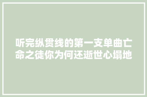 听完纵贯线的第一支单曲亡命之徒你为何还逝世心塌地