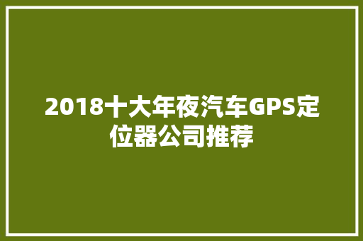2018十大年夜汽车GPS定位器公司推荐