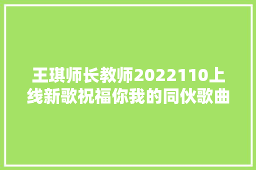 王琪师长教师2022110上线新歌祝福你我的同伙歌曲评论