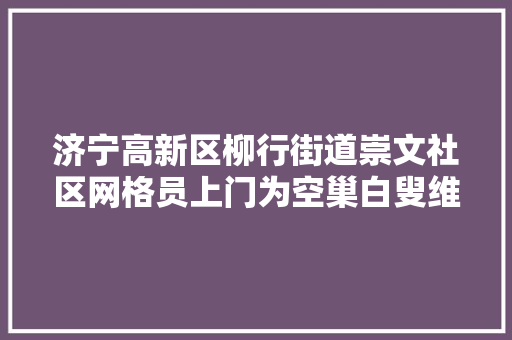 济宁高新区柳行街道崇文社区网格员上门为空巢白叟维修电脑
