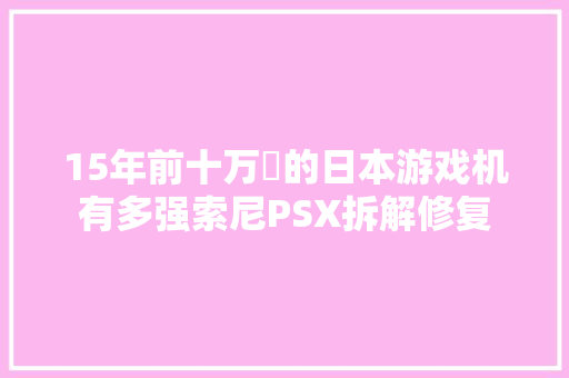 15年前十万円的日本游戏机有多强索尼PSX拆解修复