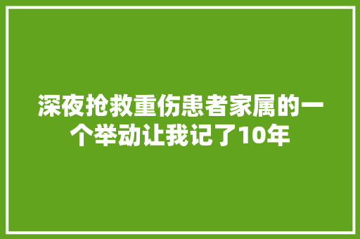 深夜抢救重伤患者家属的一个举动让我记了10年