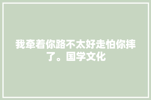 我牵着你路不太好走怕你摔了。国学文化