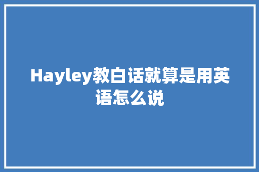 Hayley教白话就算是用英语怎么说