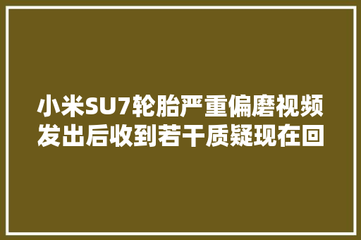 小米SU7轮胎严重偏磨视频发出后收到若干质疑现在回应来了