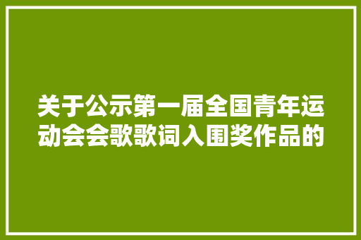 关于公示第一届全国青年运动会会歌歌词入围奖作品的通知布告